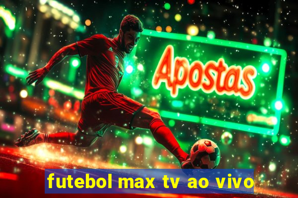 futebol max tv ao vivo